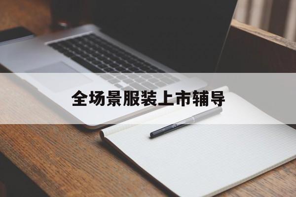 阿拉尔市全场景服装上市辅导(服装怎么样打造场景化)