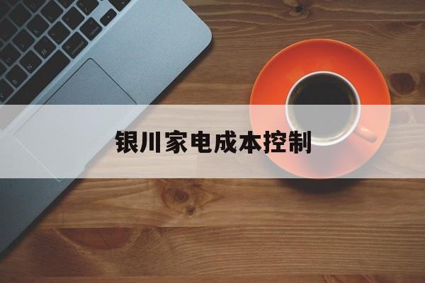 阿拉尔市银川家电成本控制(家电企业成本控制论文)