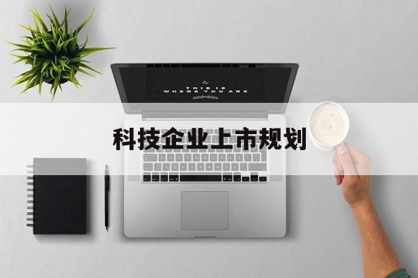 阿拉尔市科技企业上市规划(大型科技企业 上市)
