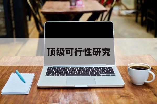 阿拉尔市顶级可行性研究(可行性研究分为哪几个阶段)